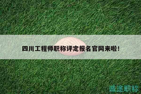 四川工程師職稱評定報名官網來啦！