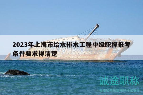 2023年上海市給水排水工程中級(jí)職稱報(bào)考條件要求得清楚