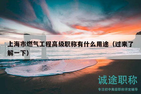 上海市燃?xì)夤こ谈呒?jí)職稱(chēng)有什么用途（過(guò)來(lái)了解一下）