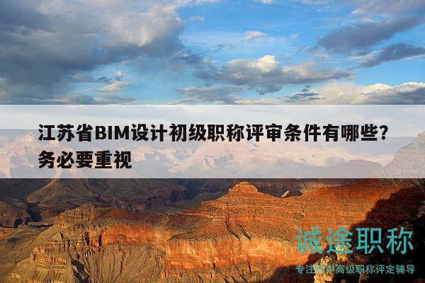 江蘇省BIM設(shè)計(jì)初級(jí)職稱(chēng)評(píng)審條件有哪些？務(wù)必要重視