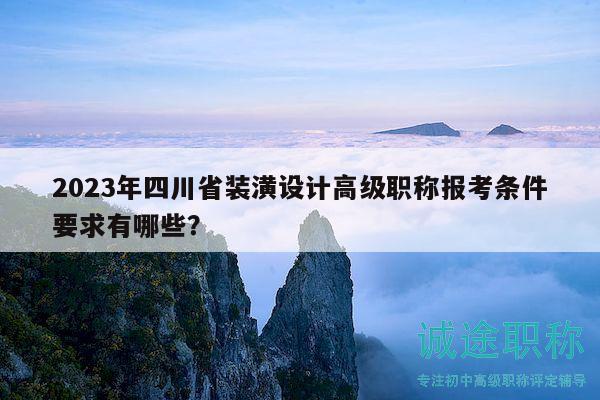 2023年四川省裝潢設(shè)計(jì)高級職稱報(bào)考條件要求有哪些？