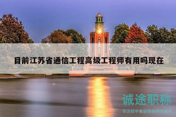 目前江蘇省通信工程高級(jí)工程師有用嗎現(xiàn)在