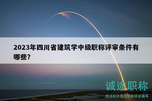 2023年四川省建筑學(xué)中級(jí)職稱評(píng)審條件有哪些？