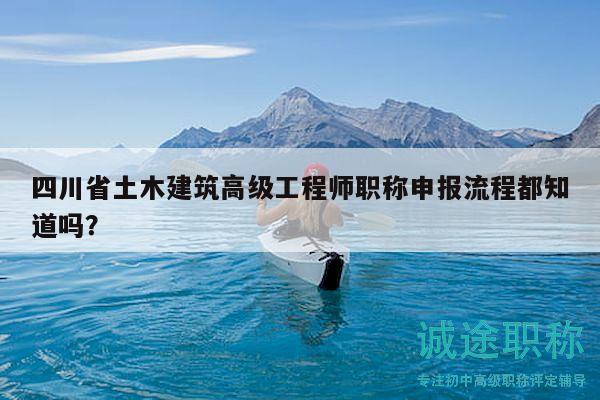 四川省土木建筑高級工程師職稱申報流程都知道嗎？