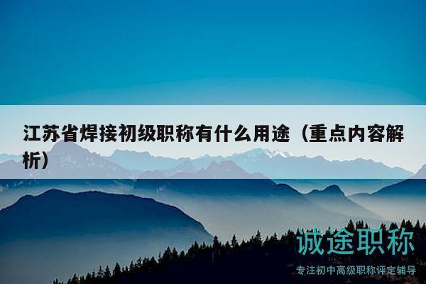 江蘇省焊接初級(jí)職稱有什么用途（重點(diǎn)內(nèi)容解析）