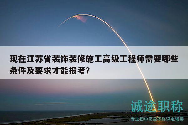 現(xiàn)在江蘇省裝飾裝修施工高級(jí)工程師需要哪些條件及要求才能報(bào)考？