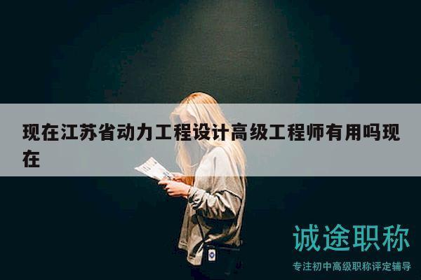 現(xiàn)在江蘇省動力工程設(shè)計(jì)高級工程師有用嗎現(xiàn)在