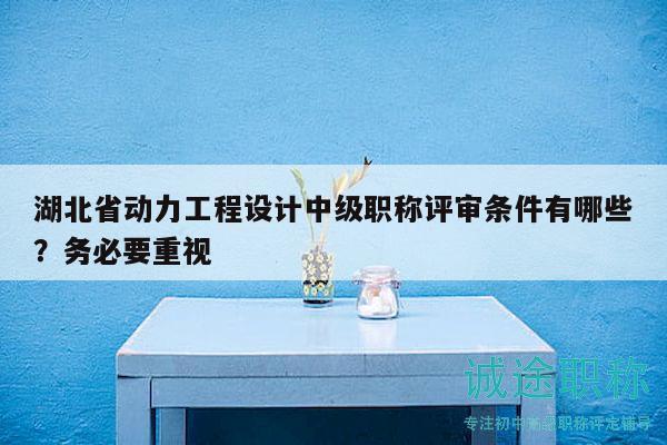 湖北省動力工程設(shè)計中級職稱評審條件有哪些？務(wù)必要重視