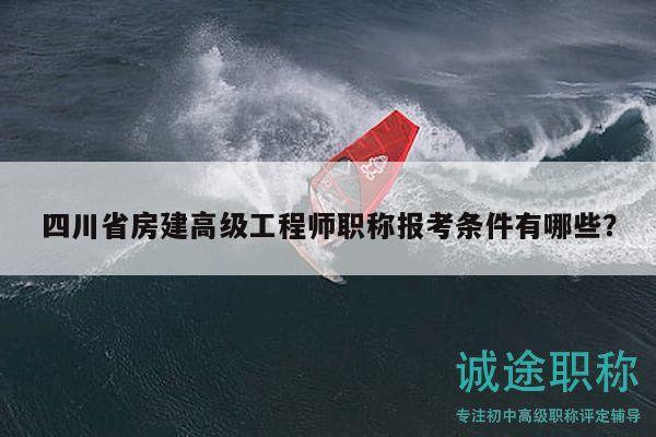 四川省房建高級工程師職稱報考條件有哪些？