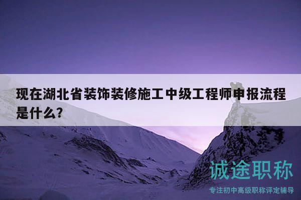 現(xiàn)在湖北省裝飾裝修施工中級(jí)工程師申報(bào)流程是什么？