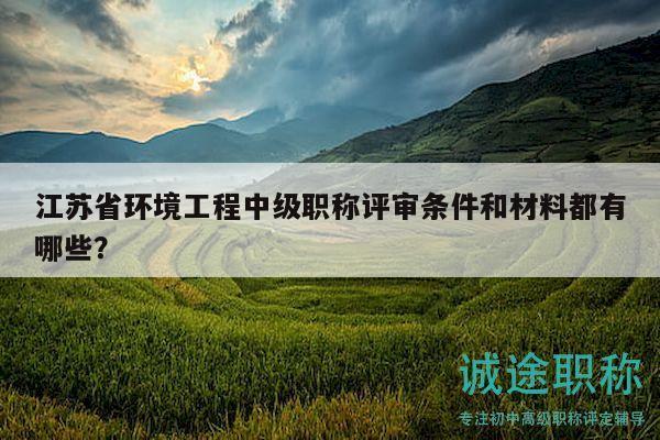 江蘇省環(huán)境工程中級職稱評審條件和材料都有哪些？