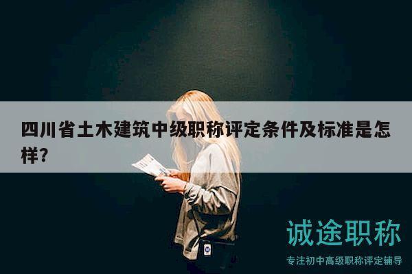 四川省土木建筑中級職稱評定條件及標(biāo)準(zhǔn)是怎樣？