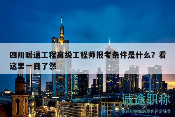 四川暖通工程高級(jí)工程師報(bào)考條件是什么？看這里一目了然