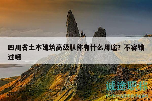 四川省土木建筑高級職稱有什么用途？不容錯過哦