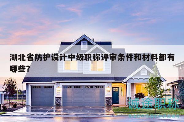 湖北省防護(hù)設(shè)計(jì)中級(jí)職稱評(píng)審條件和材料都有哪些？