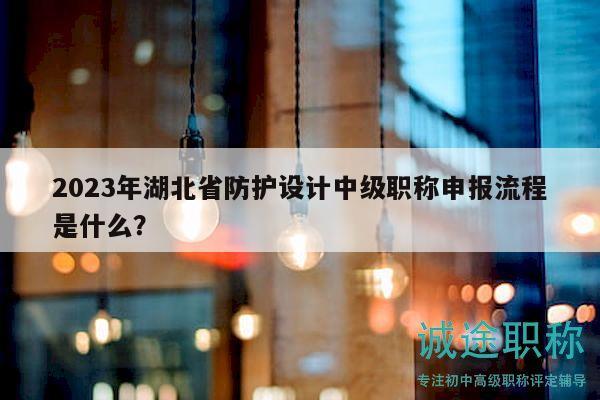 2023年湖北省防護(hù)設(shè)計(jì)中級(jí)職稱申報(bào)流程是什么？