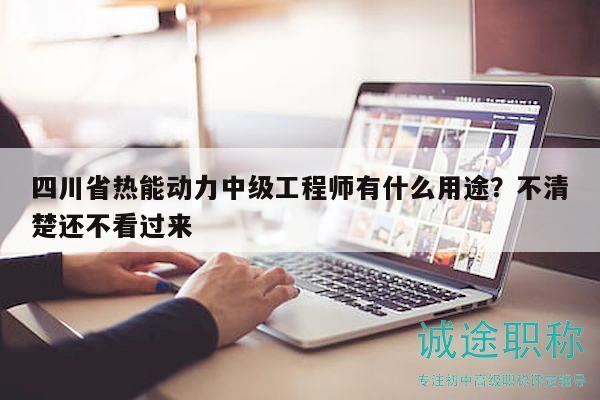 四川省熱能動力中級工程師有什么用途？不清楚還不看過來