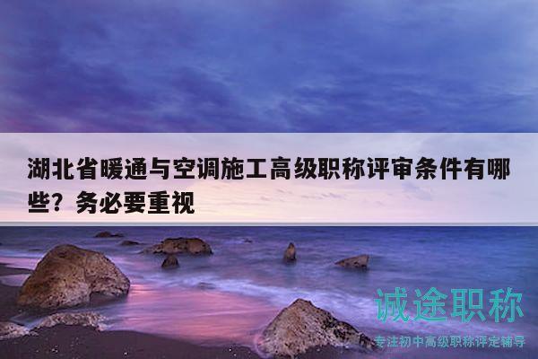 湖北省暖通與空調(diào)施工高級職稱評審條件有哪些？務(wù)必要重視