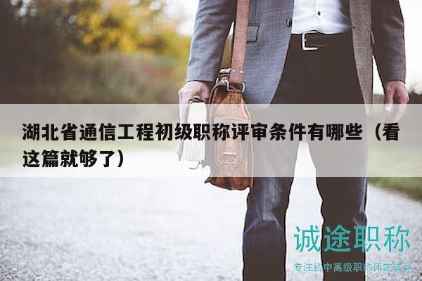 湖北省通信工程初級職稱評審條件有哪些（看這篇就夠了）