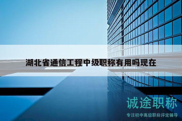 湖北省通信工程中級職稱有用嗎現(xiàn)在