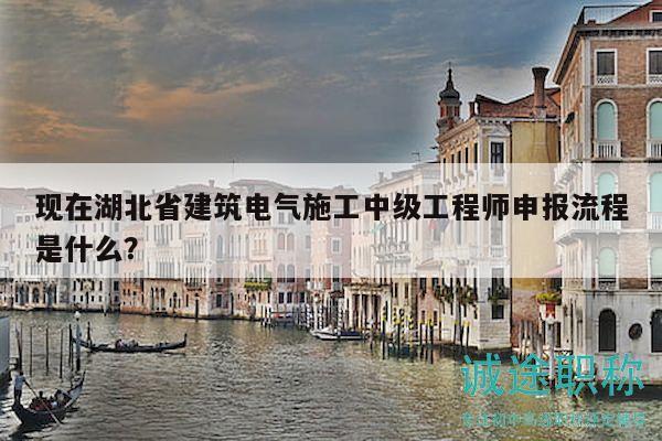 現(xiàn)在湖北省建筑電氣施工中級(jí)工程師申報(bào)流程是什么？