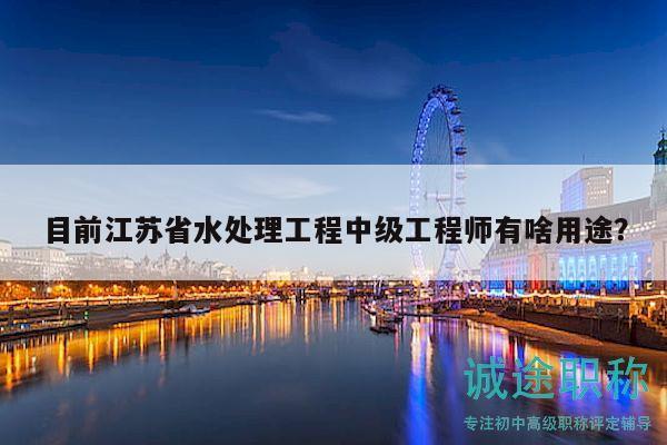 目前江蘇省水處理工程中級工程師有啥用途？