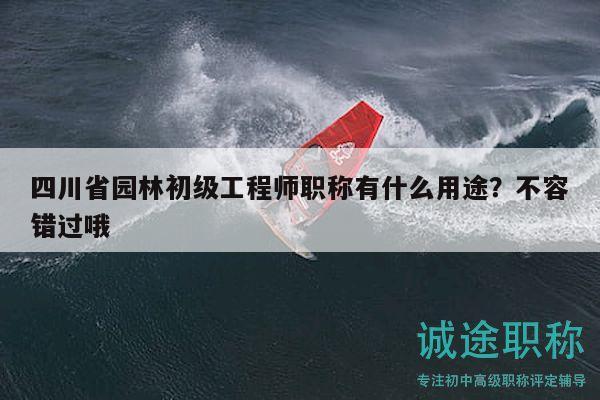 四川省園林初級工程師職稱有什么用途？不容錯(cuò)過哦