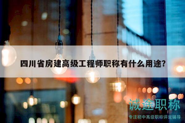 四川省房建高級(jí)工程師職稱有什么用途？