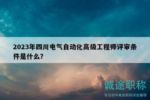2023年四川電氣自動化高級工程師評審條件是什么？
