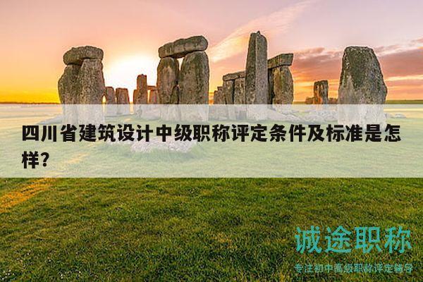 四川省建筑設(shè)計(jì)中級(jí)職稱評(píng)定條件及標(biāo)準(zhǔn)是怎樣？