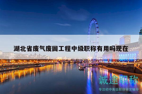 湖北省廢氣廢固工程中級職稱有用嗎現(xiàn)在