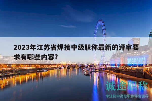 2023年江蘇省焊接中級(jí)職稱(chēng)最新的評(píng)審要求有哪些內(nèi)容？