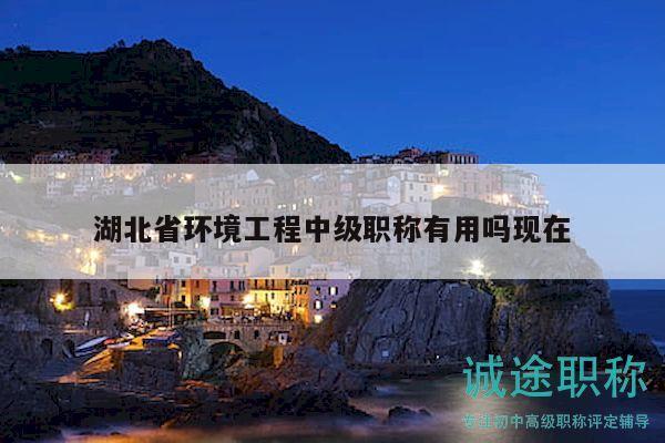 湖北省環(huán)境工程中級(jí)職稱有用嗎現(xiàn)在