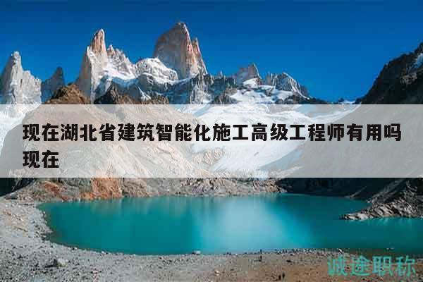 現(xiàn)在湖北省建筑智能化施工高級(jí)工程師有用嗎現(xiàn)在