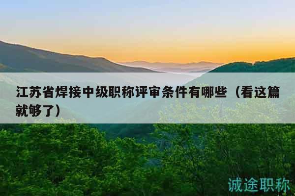 江蘇省焊接中級(jí)職稱評(píng)審條件有哪些（看這篇就夠了）