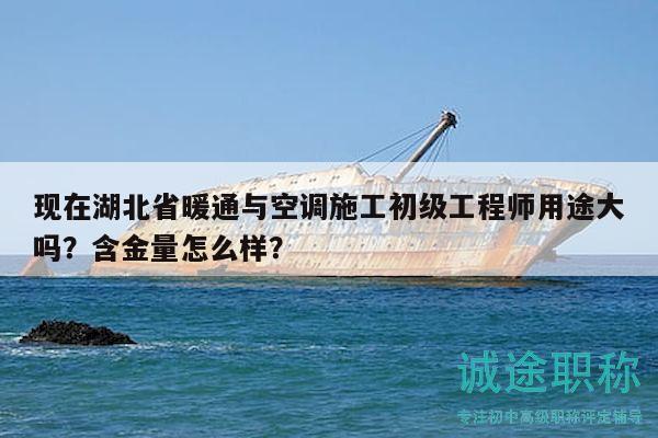 現(xiàn)在湖北省暖通與空調(diào)施工初級(jí)工程師用途大嗎？含金量怎么樣？