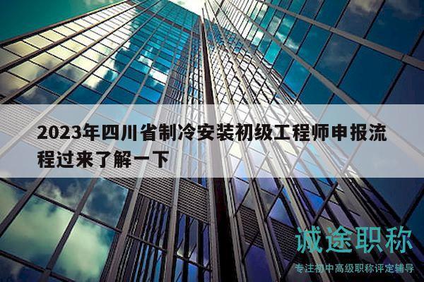 2023年四川省制冷安裝初級工程師申報流程過來了解一下