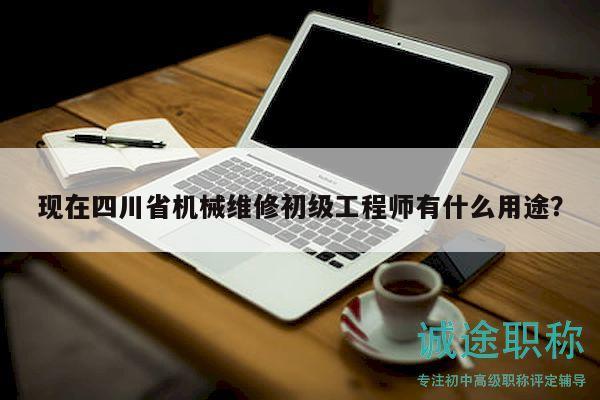 現(xiàn)在四川省機(jī)械維修初級(jí)工程師有什么用途？