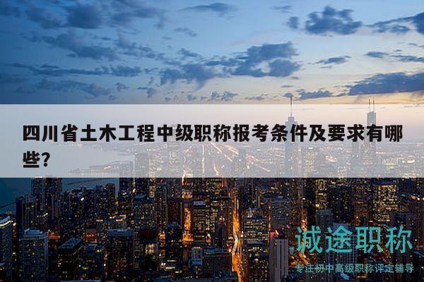 四川省土木工程中級(jí)職稱報(bào)考條件及要求有哪些？