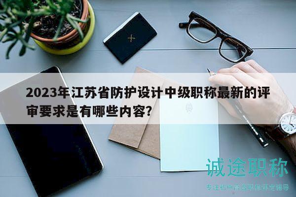 2023年江蘇省防護設(shè)計中級職稱最新的評審要求是有哪些內(nèi)容？