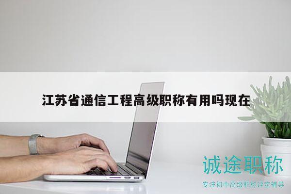 江蘇省通信工程高級職稱有用嗎現(xiàn)在