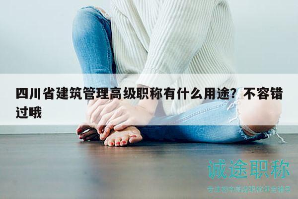 四川省建筑管理高級職稱有什么用途？不容錯過哦