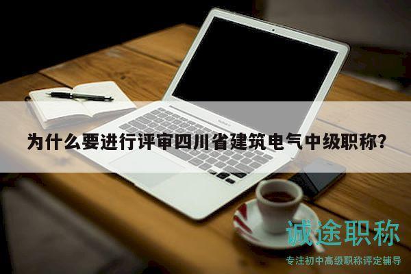 為什么要進行評審四川省建筑電氣中級職稱？