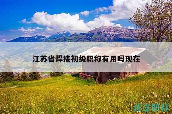 江蘇省焊接初級職稱有用嗎現(xiàn)在