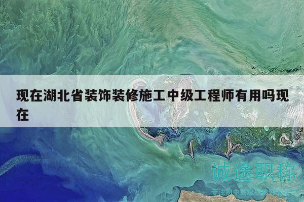 現(xiàn)在湖北省裝飾裝修施工中級工程師有用嗎現(xiàn)在