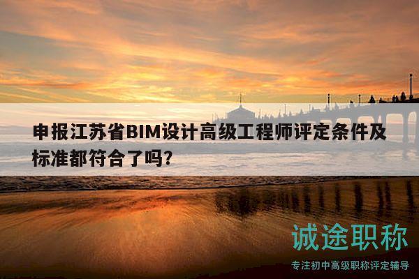 申報(bào)江蘇省BIM設(shè)計(jì)高級(jí)工程師評(píng)定條件及標(biāo)準(zhǔn)都符合了嗎？