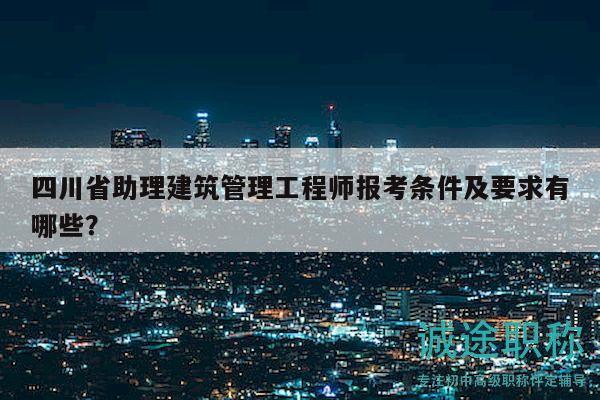 四川省助理建筑管理工程師報(bào)考條件及要求有哪些？