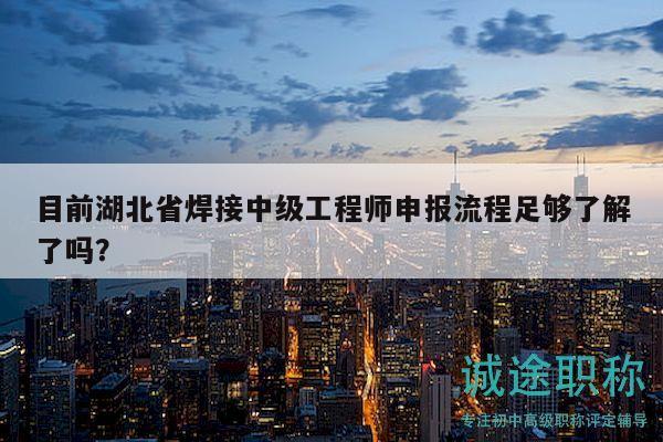 目前湖北省焊接中級工程師申報流程足夠了解了嗎？