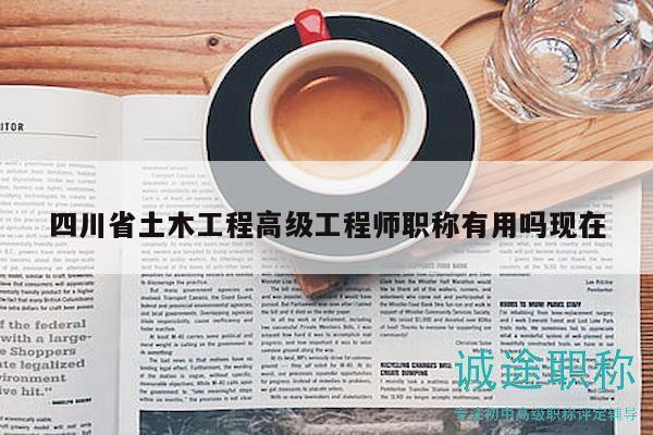 四川省土木工程高級工程師職稱有用嗎現在