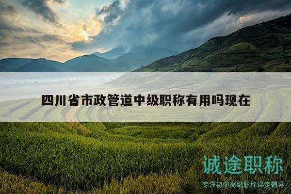 四川省市政管道中級職稱有用嗎現(xiàn)在